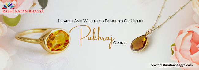 Health and Wellness Benefits Of Using Pukhraj Stone